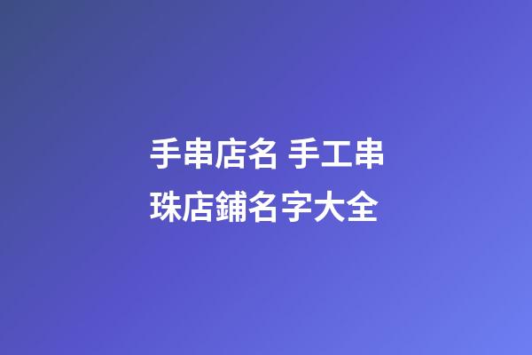 手串店名 手工串珠店鋪名字大全-第1張-店鋪起名-玄機派